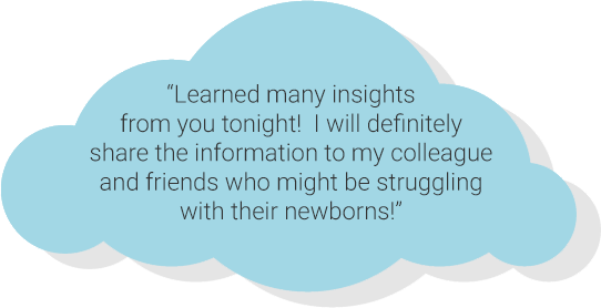 “Learned many insights from you tonight! I will definitely share the information to my colleague and friends who might be struggling with their newborns!”